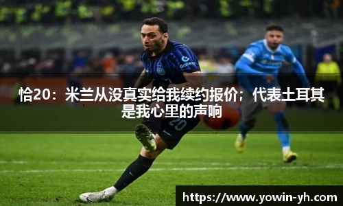 恰20：米兰从没真实给我续约报价；代表土耳其是我心里的声响