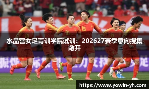 水晶宫女足青训学院试训：202627赛季意向搜集敞开